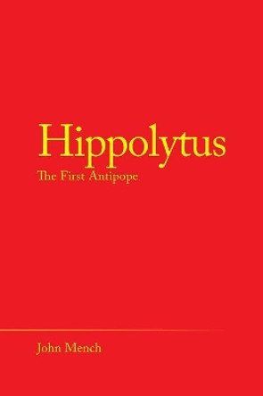 Hippolytus: The First Antipope by John Mench 9781489721303