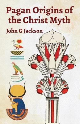 Pagan Orgins Of The Christ Myth by John G Jackson 9781639231355