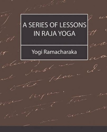 A Series of Lessons in Raja Yoga by Ramacharaka Yogi Ramacharaka 9781604240993