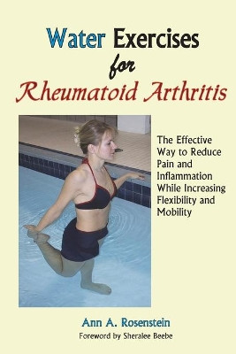 Water Exercises for Rheumatoid Arthritis: The Effective Way to Reduce Pain and Inflammation While Increasing Flexibility and Mobility by Ann a Rosenstein 9781882883639