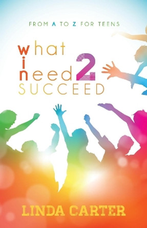 What I Need 2 Succeed: From A to Z for Teens by Linda Carter 9781630478889