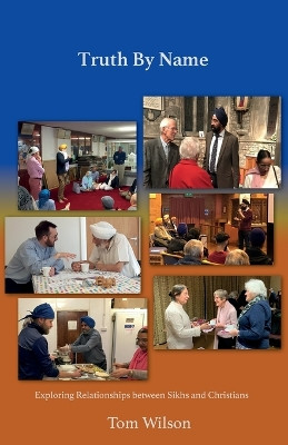 Truth By Name: Exploring Relationships Between Sikhs and Christians by Tom Wilson 9781908860231