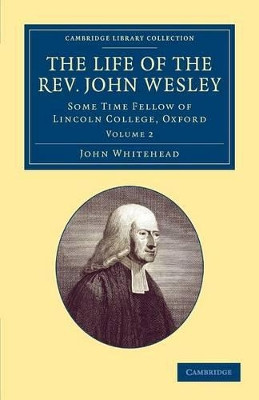 The Life of the Rev. John Wesley, M.A.: Some Time Fellow of Lincoln-College, Oxford by John Whitehead 9781108059671