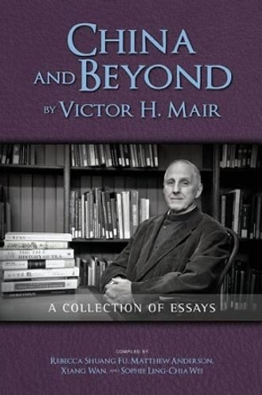 China and Beyond by Victor H. Mair: A Collection of Essays by Victor H Mair 9781604978896