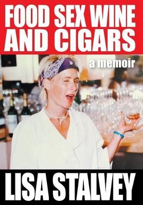 Food, Sex, Wine and Cigars: A Memoir by Lisa Stalvey 9781631353635
