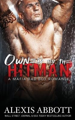 Owned by the Hitman: A Bad Boy Mafia Romance by Alexis Abbott 9781988619026