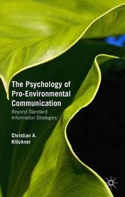 The Psychology of Pro-Environmental Communication: Beyond Standard Information Strategies by Christian A. Klockner 9781137348319