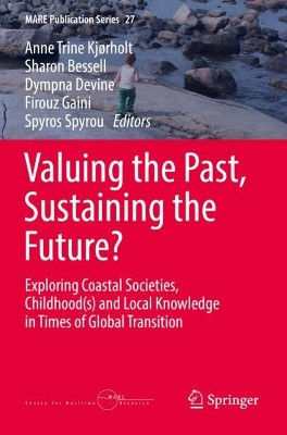 Valuing the Past, Sustaining the Future?: Exploring Coastal Societies,  Childhood(s) and Local Knowledge in Times of Global Transition by Anne Trine Kjørholt 9783031117183