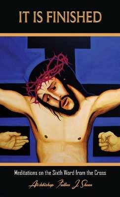 It Is Finished.: Meditations on the Sixth Word from the Cross by Fulton J Sheen 9781990427855
