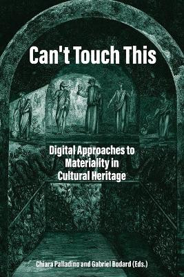 Can't Touch This: Digital Approaches to Materiality in Cultural Heritage by Chiara Palladino 9781914481321