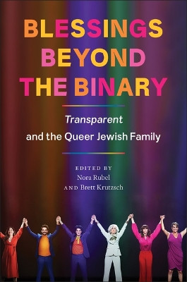 Blessings Beyond the Binary: Transparent and the Queer Jewish Family by Nora Rubel 9781978838802