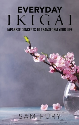 Everyday Ikigai: Japanese Concepts to Transform Your Life by Sam Fury 9781922649300