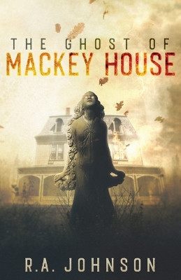 The Ghost of Mackey House by R a Johnson 9781959480112