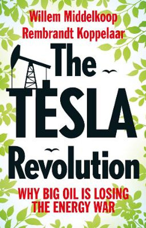 The Tesla Revolution: Why Big Oil is Losing the Energy War by Willem Middelkoop