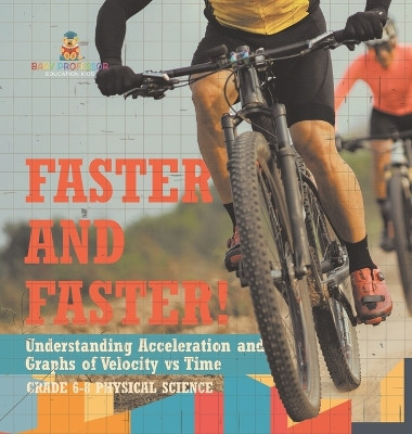 Faster and Faster! Understanding Acceleration and Graphs of Velocity vs Time Grade 6-8 Physical Science by Baby Professor 9781541998209