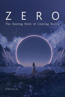 Zero: The Starting Point of Creating Reality by Chunsia Chunsia 9781591813347