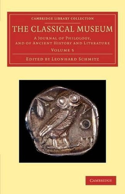 The Classical Museum: A Journal of Philology, and of Ancient History and Literature by Leonhard Schmitz 9781108057776