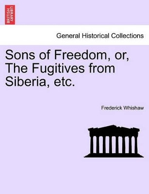 Sons of Freedom, Or, the Fugitives from Siberia, Etc. by Frederick Whishaw 9781241206536