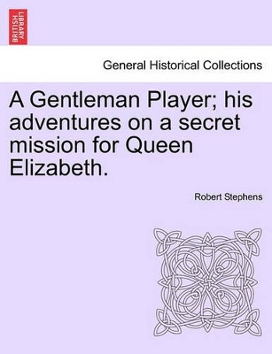 A Gentleman Player; His Adventures on a Secret Mission for Queen Elizabeth. by Robert Stephens 9781241208585