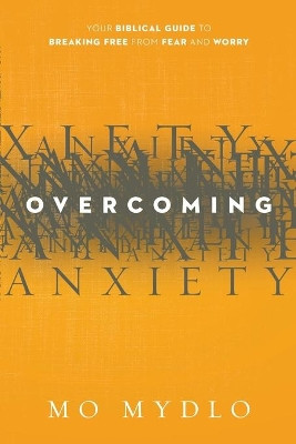 Overcoming Anxiety: Your Biblical Guide to Breaking Free from Fear and Worry by Mo Mydlo 9781629980287