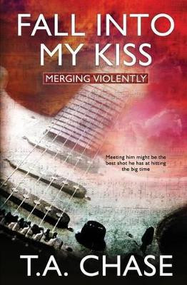 Merging Violently: Fall Into My Kiss by T a Chase 9781786513472