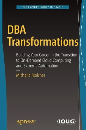 DBA Transformations: Building Your Career in the Transition to On-Demand Cloud Computing and Extreme Automation by Michelle Malcher 9781484232422