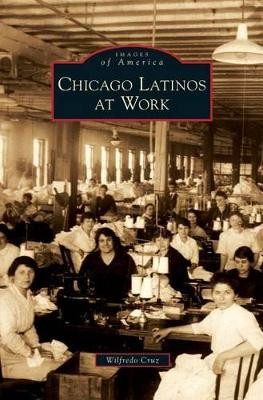Chicago Latinos at Work by Wilfredo Cruz 9781531651558
