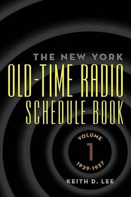 Th E New York Old-Time Radio Schedule Book - Volume 1, 1929-1937 by Keith D Lee 9781593936686