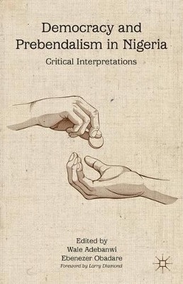 Democracy and Prebendalism in Nigeria: Critical Interpretations by Wale Adebanwi 9781137280763