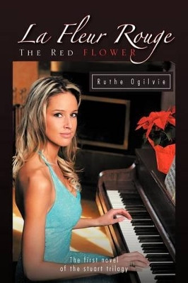 La Fleur Rouge THE RED FLOWER: The First Novel of the Stuart Trilogy by Ruthe Ogilvie 9781426974656