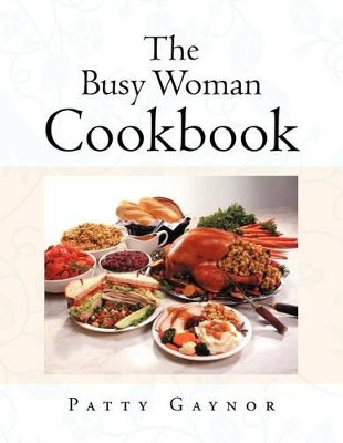 The Busy Woman Cookbook by Patty Gaynor 9781466933149
