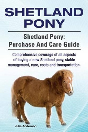 Shetland Pony. Shetland Pony: purchase and care guide. Comprehensive coverage of all aspects of buying a new Shetland pony, stable management, care, costs and transportation. by Rollins College Julie Anderson 9781910617465