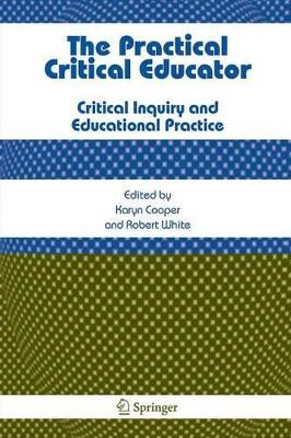 The Practical Critical Educator: Critical Inquiry and Educational Practice by Karyn Cooper 9781402066481