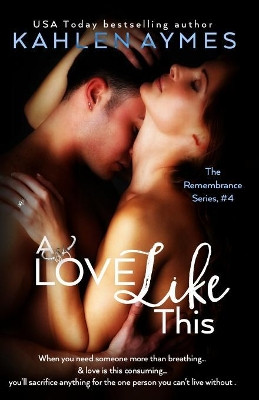A Love Like This: The Remembrance Series, Book 4 by Kahlen Aymes 9781939927194