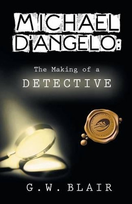 Michael D'Angelo: The Making of a Detective by G W Blair 9781466997363