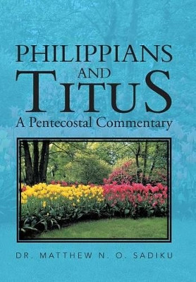 Philippians and Titus: A Pentecostal Commentary by Dr Matthew O Sadiku 9781466999190