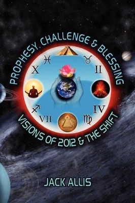 Prophesy, Challenge & Blessing: Visions of 2012 & the Shift by Jack Allis 9781934588390