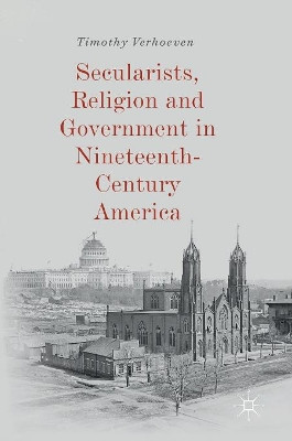Secularists, Religion and Government in Nineteenth-Century America by Timothy Verhoeven 9783030028763