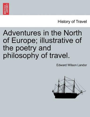 Adventures in the North of Europe; Illustrative of the Poetry and Philosophy of Travel. Vol. I. by Edward Wilson Landor 9781240914807