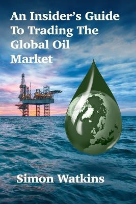 An Insider's Guide To Trading The Global Oil Market by Simon Watkins 9781912741021
