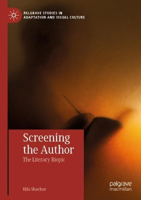 Screening the Author: The Literary Biopic by Hila Shachar 9783030188528