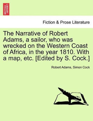 The Narrative of Robert Adams, a Sailor, Who Was Wrecked on the Western Coast of Africa, in the Year 1810. with a Map, Etc. [Edited by S. Cock.] by Robert Adams 9781241416768