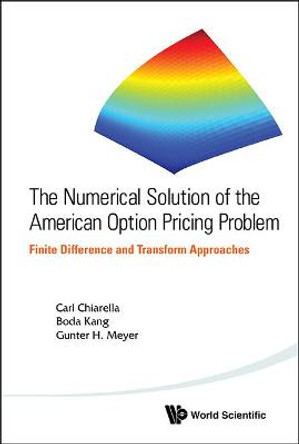 Numerical Solution Of The American Option Pricing Problem, The: Finite Difference And Transform Approaches Carl Chiarella (Univ Of Technology, Sydney, Australia) 9789814452618