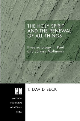 The Holy Spirit and the Renewal of All Things: Pneumatology in Paul and Jeurgen Moltmann by T David Beck 9781556351020