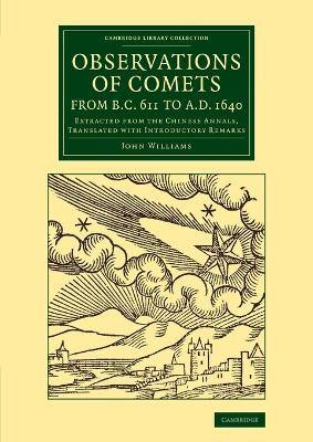 Observations of Comets from BC 611 to AD 1640: Extracted from the Chinese Annals, Translated with Introductory Remarks by John Williams 9781108078115