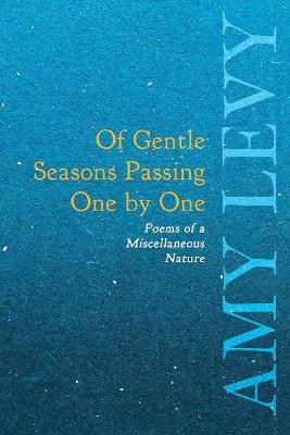 Of Gentle Seasons Passing One by One - Poems of a Miscellaneous Nature by Amy Levy 9781528718516