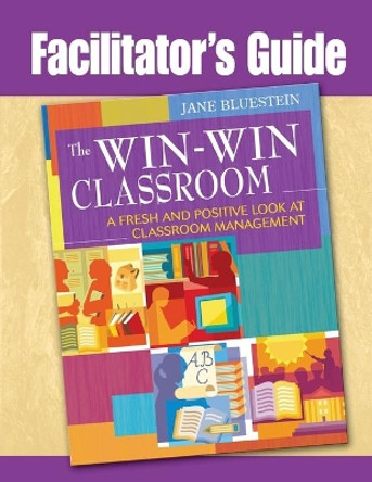 The Win-Win Classroom Facilitator's Guide: A Fresh and Positive Look at Classroom Management by Dr Jane Bluestein 9781412965033