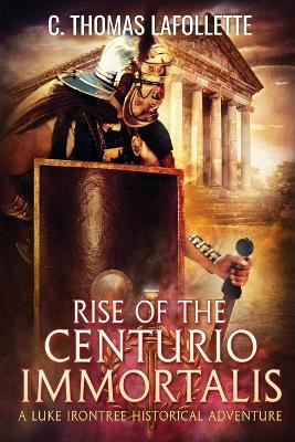 Rise of the Centurio Immortalis by C Thomas LaFollette 9781949410518