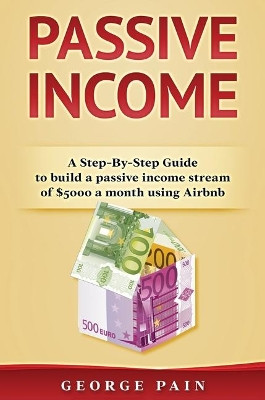 Passive Income: A Step-By-Step Guide to build a passive income stream using Airbnb by George Pain 9781922301499