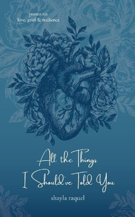 All the Things I Should've Told You: Poems on Love, Grief & Resilience by Shayla Raquel 9781734135732
